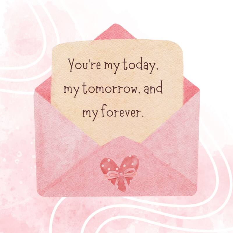 You’re my today, my tomorrow, and my forever