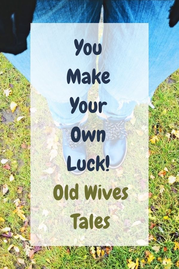 You Make Your Own Luck! Old Wives Tales