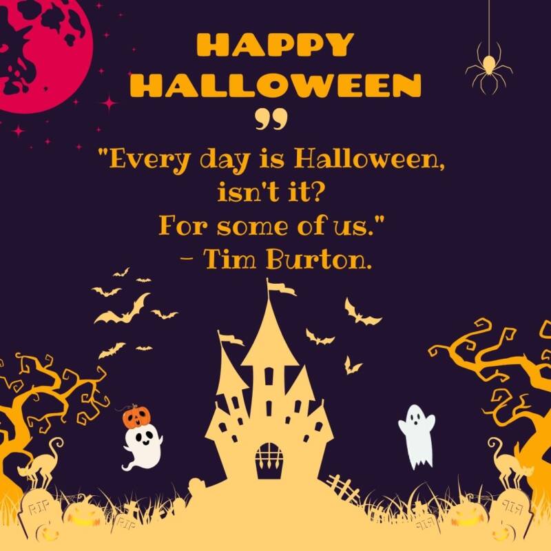 Every day is Halloween, isn't it For some of us. - Tim Burton.