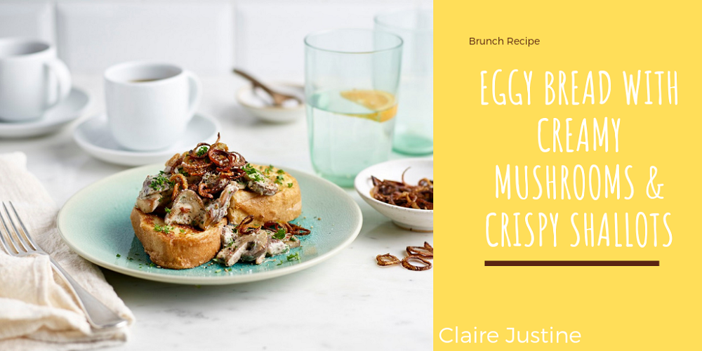 Eggy Bread With Creamy Mushrooms & Crispy Shallots