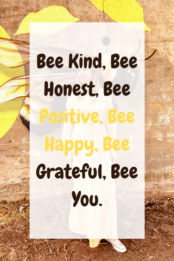 Bee Kind, Bee Honest, Bee Positive, Bee Happy, Bee Grateful, Bee You.