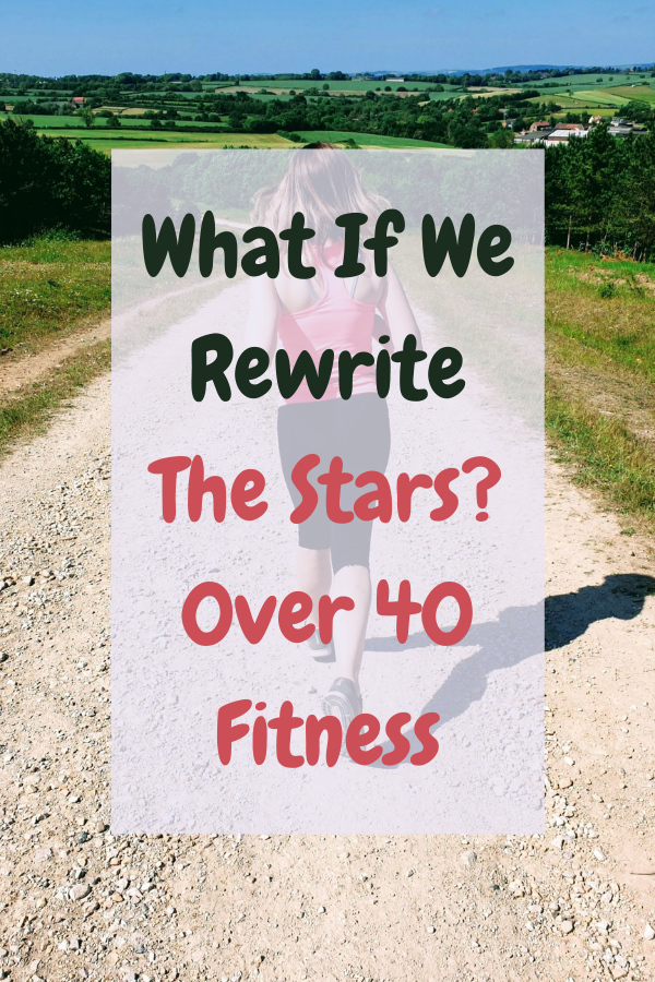 What If We Rewrite The Stars? 0ver 40 Fitness What If We Rewrite The Stars? 0ver 40 Fitness