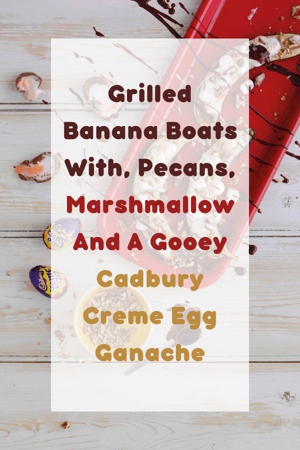 Grilled Banana Boats With, Pecans, Marshmallow And A Gooey Cadbury Creme Egg Ganache. 