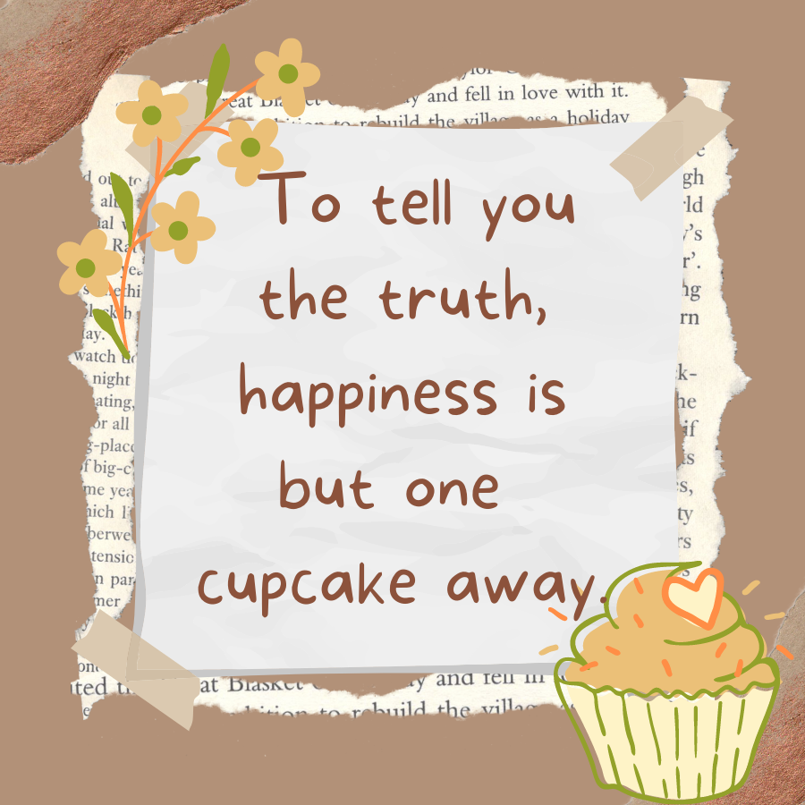  To tell you the truth, happiness is but one cupcake away.