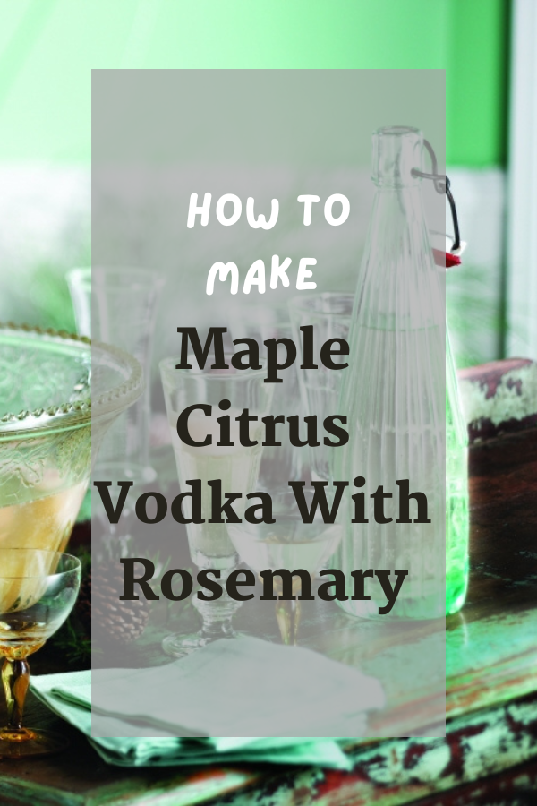 Maple Citrus Vodka With Rosemary Maple Citrus Vodka With Rosemary