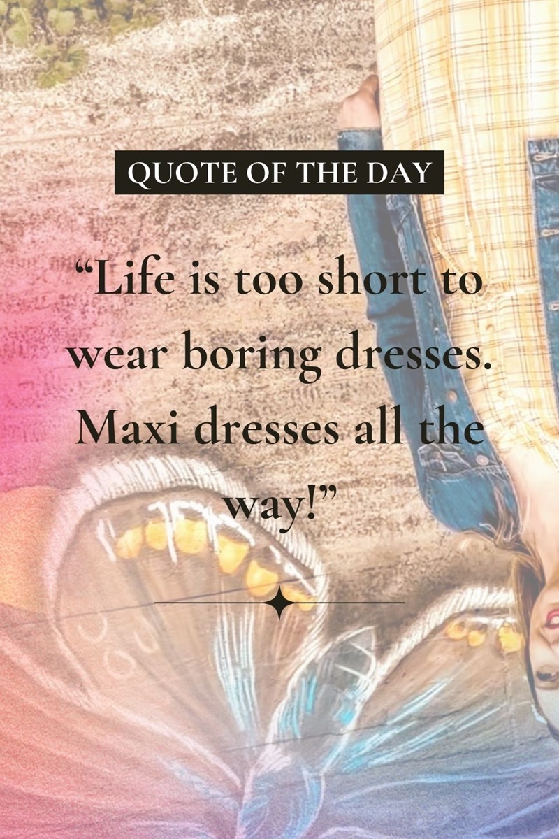 “Life is too short to wear boring dresses. Maxi dresses all the way!”