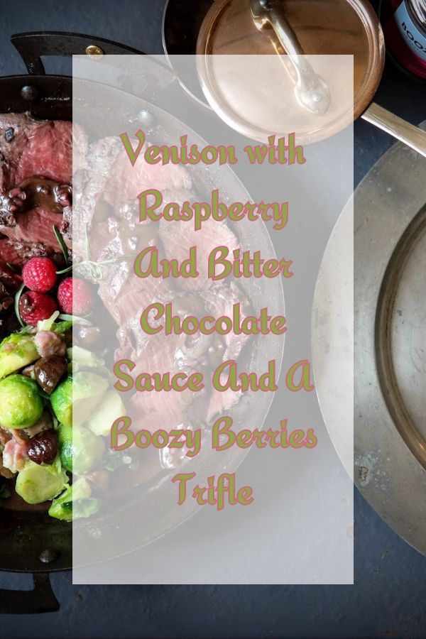 Venison with Raspberry And Bitter Chocolate Sauce And A Boozy Berries Trifle