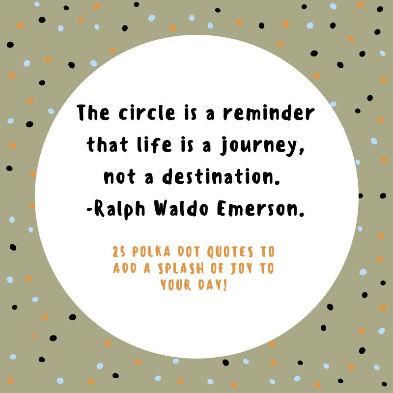 The circle is a reminder that life is a journey, not a destination.