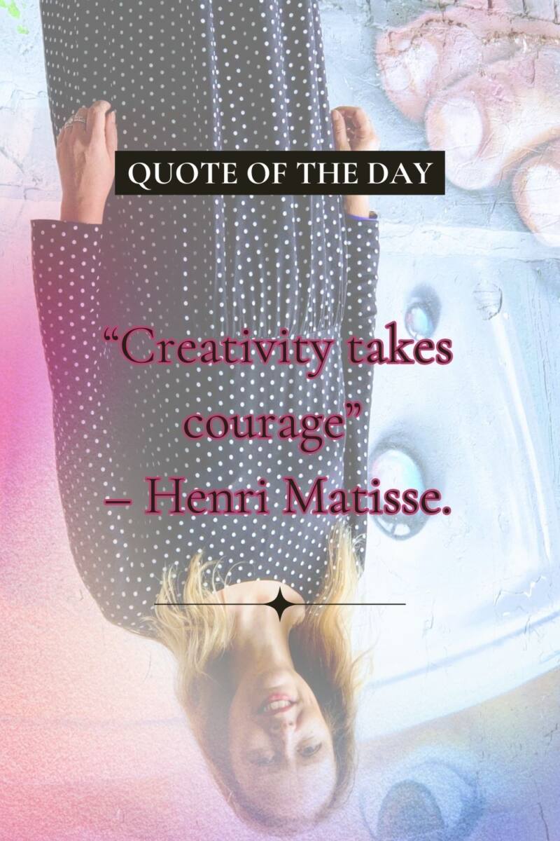 “Creativity takes courage” – Henri Matisse.