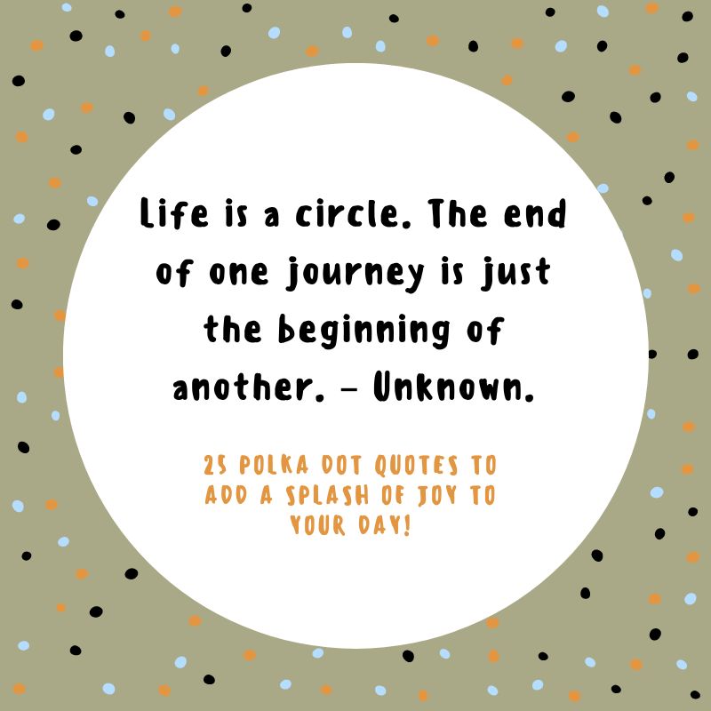 Life is a circle. The end of one journey is just the beginning of another. - Unknown.