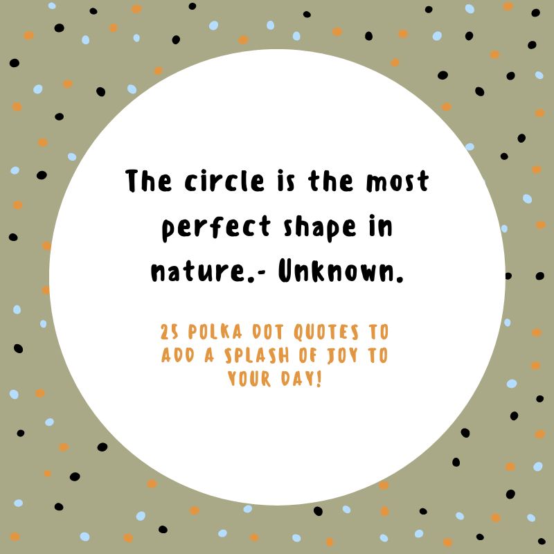 The circle is the most perfect shape in nature.- Unknown.